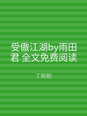 受傲江湖by雨田君 全文免费阅读