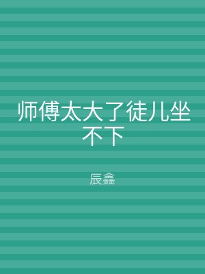 师傅太大了徒儿坐不下