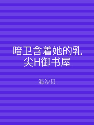 暗卫含着她的乳尖H御书屋
