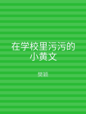 在学校里污污的小黄文