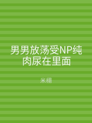 男男放荡受NP纯肉尿在里面