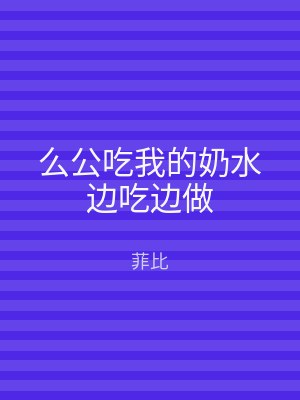 么公吃我的奶水边吃边做