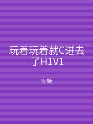 玩着玩着就C进去了H1V1