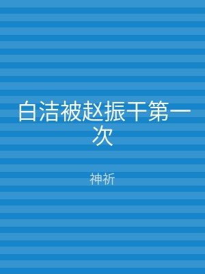 白洁被赵振干第一次