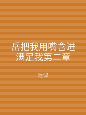 岳把我用嘴含进满足我第二章
