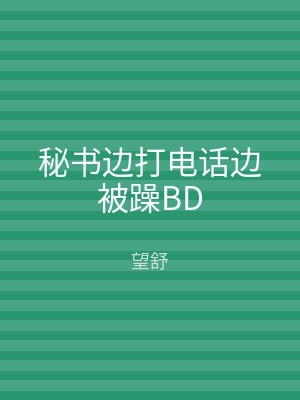 秘书边打电话边被躁BD