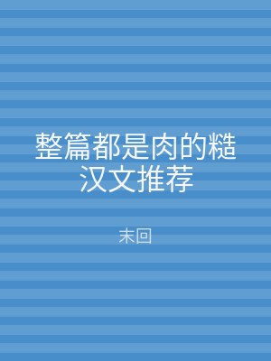 整篇都是肉的糙汉文推荐