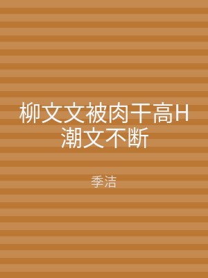 柳文文被肉干高H潮文不断