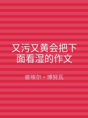 又污又黄会把下面看湿的作文