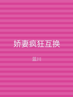 娇妻疯狂互换