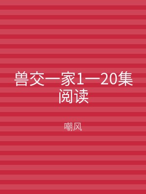 兽交一家1一20集阅读