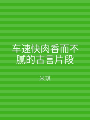 车速快肉香而不腻的古言片段
