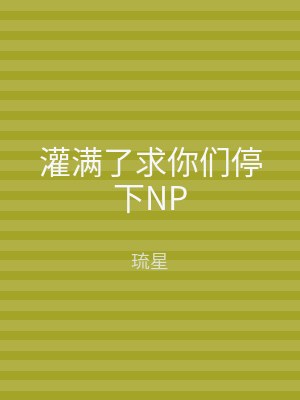 灌满了求你们停下NP