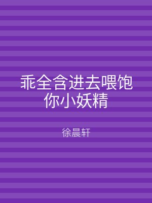 乖全含进去喂饱你小妖精