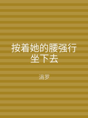 按着她的腰强行坐下去