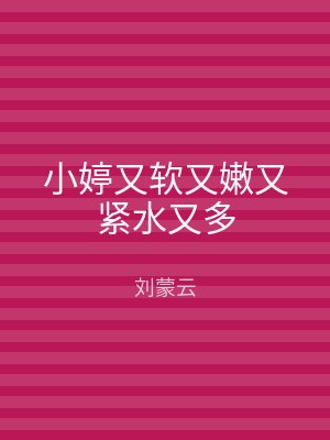 小婷又软又嫩又紧水又多