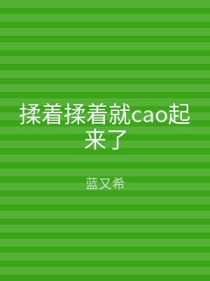 揉着揉着就cao起来了
