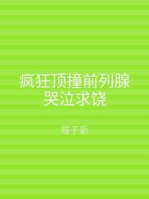 疯狂顶撞前列腺哭泣求饶