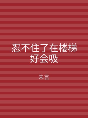 忍不住了在楼梯好会吸