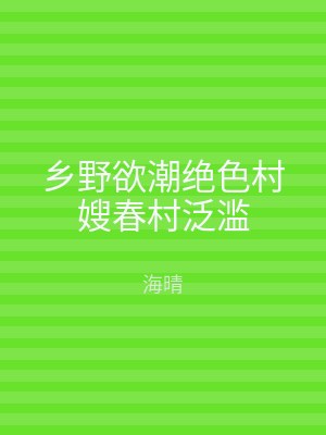 乡野欲潮绝色村嫂春村泛滥