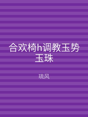 合欢椅h调教玉势玉珠