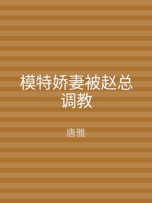 模特娇妻被赵总调教