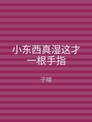 小东西真湿这才一根手指