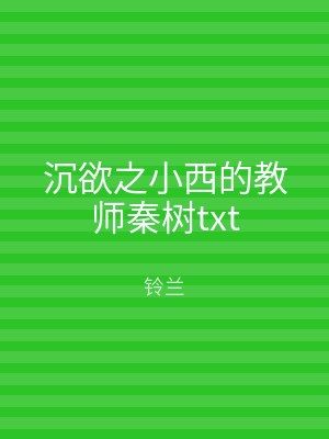 沉欲之小西的教师秦树txt