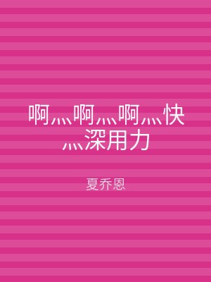 啊灬啊灬啊灬快灬深用力