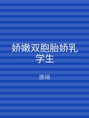 娇嫩双胞胎娇乳学生