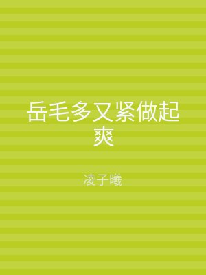 岳毛多又紧做起爽