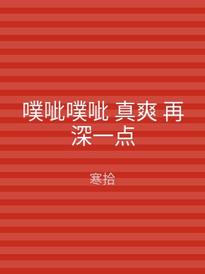 噗呲噗呲 真爽 再深一点