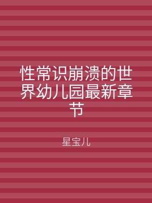 性常识崩溃的世界幼儿园最新章节
