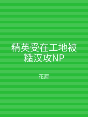 精英受在工地被糙汉攻NP