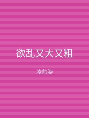 欲乱又大又粗