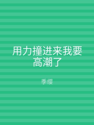 用力撞进来我要高潮了