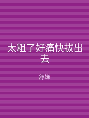 太粗了好痛快拔出去