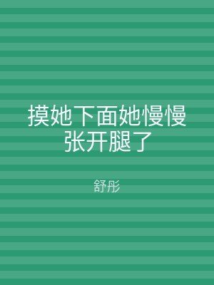 摸她下面她慢慢张开腿了