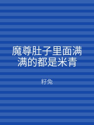 魔尊肚子里面满满的都是米青