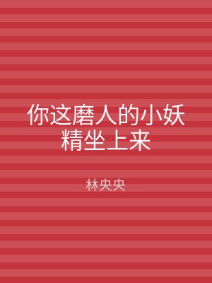 你这磨人的小妖精坐上来