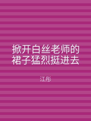 掀开白丝老师的裙子猛烈挺进去