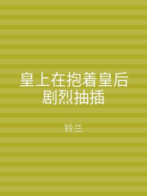 皇上在抱着皇后剧烈抽插