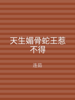 天生媚骨蛇王惹不得