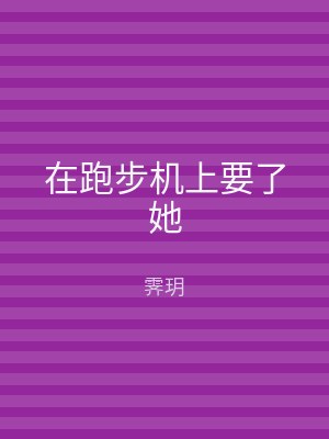 在跑步机上要了她