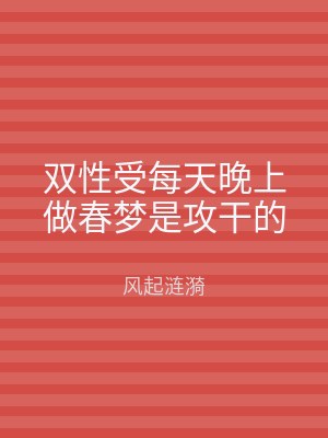 双性受每天晚上做春梦是攻干的