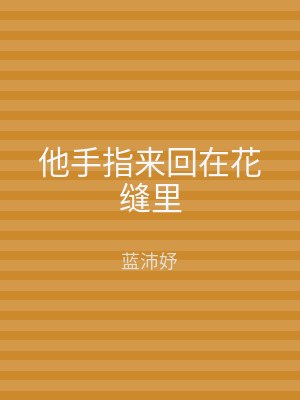 他手指来回在花缝里