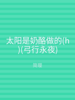 太阳是奶酪做的(h)(弓行永夜)