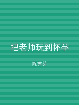 把老师玩到怀孕