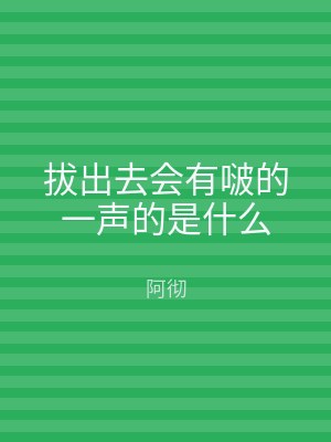 拔出去会有啵的一声的是什么