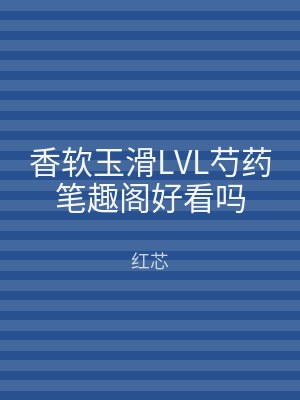 香软玉滑LVL芍药笔趣阁好看吗